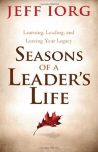 SEASONS OF A LEADER'S LIFE, LEARNING, LEADING, AND LEAVING A LEGACY by Jeff Iorg