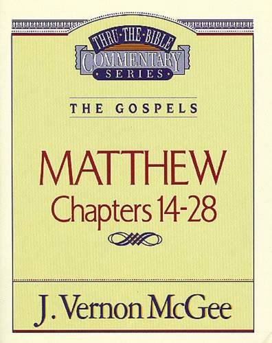 THRU THE BIBLE COMMENTARY, THE GOSPELS: MATTHEW CHAPTERS 14-28 by J. Vernon McGee