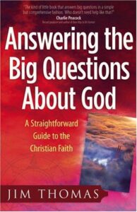 ANSWERING THE BIG QUESTIONS ABOUT GOD: A STRAIGHTFORWARD GUIDE TO THE CHRISTIAN FAITH by Jim Thomas