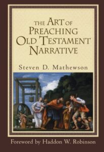 THE ART OF PREACHING OLD TESTAMENT NARRATIVE by Steven D. Mathewson