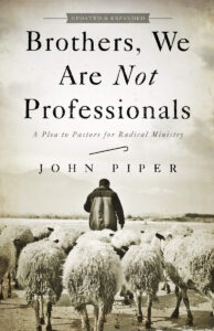 BROTHERS, WE ARE NOT PROFESSIONALS: A Plea to Pastors for Radical Minisrty by John Piper