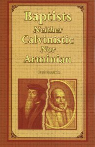 BAPTISTS NEITHER CALVINISTIC NOR ARMINIAN by Paul Goodwin