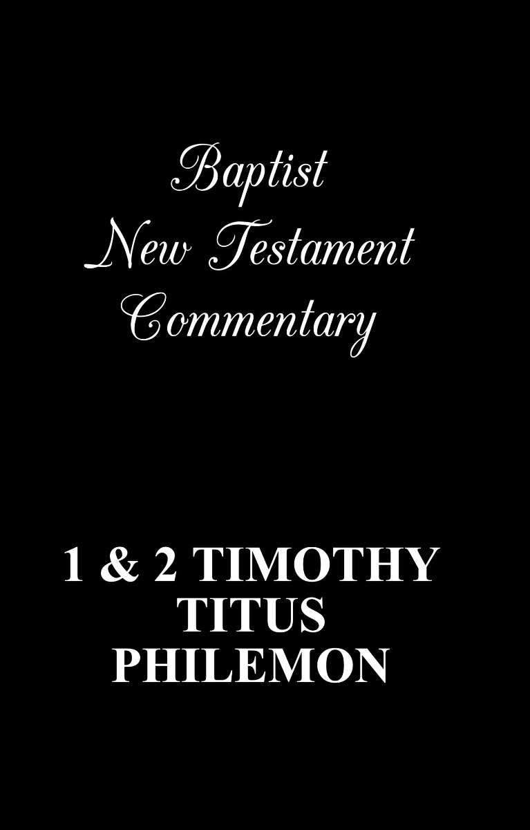 BAPTIST NEW TESTAMENT COMMENTARY, 1 AND 2 TIMOTHY, TITUS AND PHILEMON.